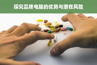探究品牌电脑的优势与潜在风险