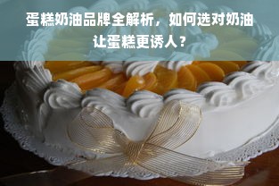 蛋糕奶油品牌全解析，如何选对奶油让蛋糕更诱人？