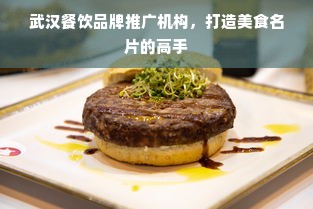 武汉餐饮品牌推广机构，打造美食名片的高手