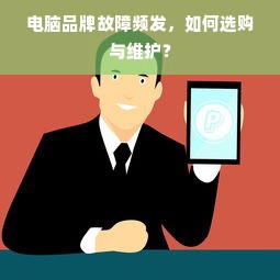 电脑品牌故障频发，如何选购与维护？
