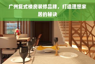 广州复式楼房装修品牌，打造理想家居的秘诀
