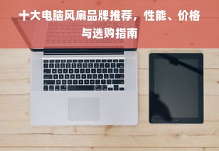 十大电脑风扇品牌推荐，性能、价格与选购指南