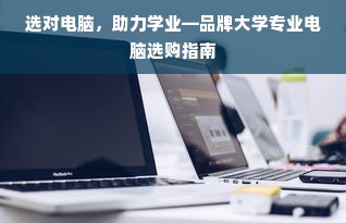 选对电脑，助力学业—品牌大学专业电脑选购指南