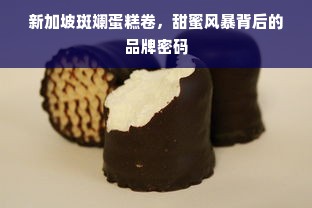 新加坡斑斓蛋糕卷，甜蜜风暴背后的品牌密码