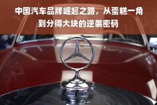 中国汽车品牌崛起之路，从蛋糕一角到分得大块的逆袭密码