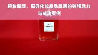 碧妆新颜，探寻化妆品品牌碧的独特魅力与成功案例