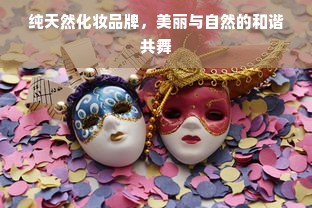 纯天然化妆品牌，美丽与自然的和谐共舞