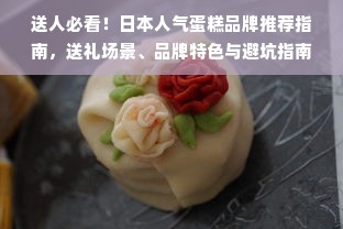 送人必看！日本人气蛋糕品牌推荐指南，送礼场景、品牌特色与避坑指南