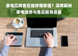 家电品牌售后维修哪家强？深度解析家电维修与售后服务质量