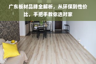 广东板材品牌全解析，从环保到性价比，手把手教你选对家