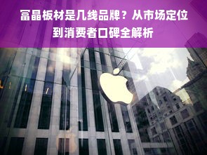 富晶板材是几线品牌？从市场定位到消费者口碑全解析