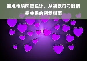 品牌电脑图案设计，从视觉符号到情感共鸣的创意指南