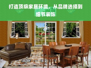 打造顶级家居环境，从品牌选择到细节装饰
