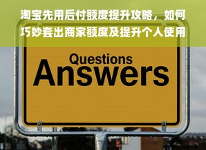淘宝先用后付额度提升攻略，如何巧妙套出商家额度及提升个人使用额度
