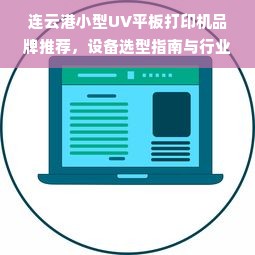 连云港小型UV平板打印机品牌推荐，设备选型指南与行业应用全解析