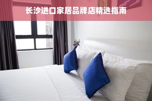 长沙进口家居品牌店精选指南