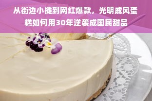 从街边小摊到网红爆款，光明戚风蛋糕如何用30年逆袭成国民甜品