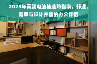 2023年高端电脑椅选购指南，舒适、健康与设计并重的办公伴侣