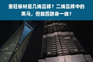 重旺板材是几线品牌？二线品牌中的黑马，但能否跻身一线？