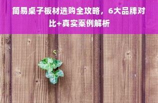 简易桌子板材选购全攻略，6大品牌对比+真实案例解析