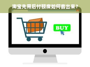 淘宝先用后付额度如何套出来？