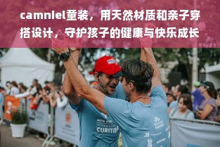 camniel童装，用天然材质和亲子穿搭设计，守护孩子的健康与快乐成长