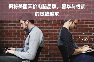揭秘美国天价电脑品牌，奢华与性能的极致追求