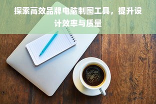 探索高效品牌电脑制图工具，提升设计效率与质量