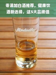 零添加白酒推荐，健康饮酒新选择，这5大品牌值得入手