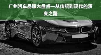 广州汽车品牌大盘点—从传统到现代的演变之路