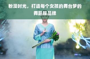 粉漫时光，打造每个女孩的舞台梦的舞蹈服品牌