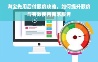 淘宝先用后付额度攻略，如何提升额度与有效使用商家服务