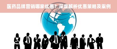 医药品牌营销哪家优惠？深度解析优惠策略及案例