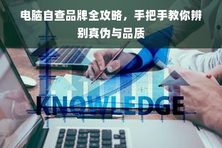 电脑自查品牌全攻略，手把手教你辨别真伪与品质