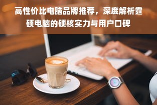 高性价比电脑品牌推荐，深度解析霆硕电脑的硬核实力与用户口碑