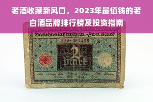 老酒收藏新风口，2023年最值钱的老白酒品牌排行榜及投资指南