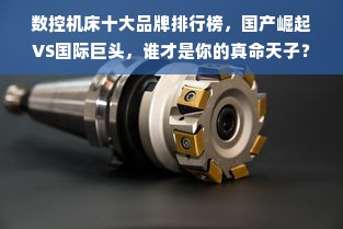 数控机床十大品牌排行榜，国产崛起VS国际巨头，谁才是你的真命天子？