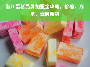 浙江蛋糕品牌加盟全攻略，价格、成本、案例解析