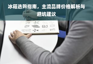 冰箱选购指南，主流品牌价格解析与避坑建议