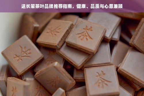 送长辈茶叶品牌推荐指南，健康、品质与心意兼顾
