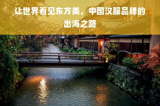 让世界看见东方美，中国汉服品牌的出海之路