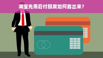 淘宝先用后付额度如何套出来？