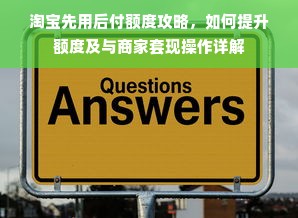 淘宝先用后付额度攻略，如何提升额度及与商家套现操作详解