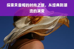 探索贝雷帽的时尚之旅，从经典到潮流的演变