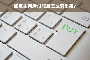 淘宝先用后付额度怎么套出来?