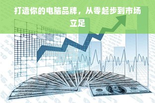 打造你的电脑品牌，从零起步到市场立足