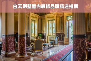 白云别墅室内装修品牌精选指南