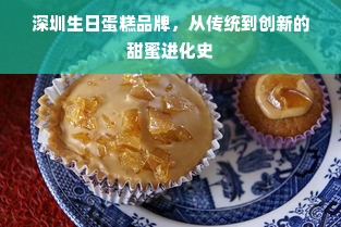 深圳生日蛋糕品牌，从传统到创新的甜蜜进化史