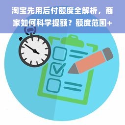 淘宝先用后付额度全解析，商家如何科学提额？额度范围+避坑指南