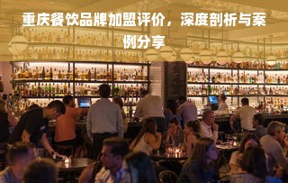 重庆餐饮品牌加盟评价，深度剖析与案例分享